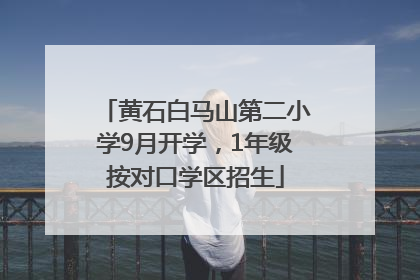 黄石白马山第二小学9月开学，1年级按对口学区招生