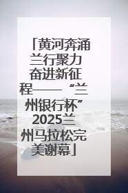 黄河奔涌 兰行聚力 奋进新征程——“兰州银行杯”2025兰州马拉松完美谢幕
