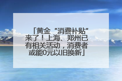 黄金“消费补贴”来了！上海、郑州已有相关活动，消费者或能0元以旧换新