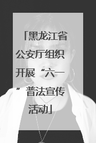 黑龙江省公安厅组织开展“六一”普法宣传活动
