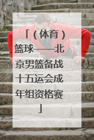 （体育）篮球——北京男篮备战十五运会成年组资格赛