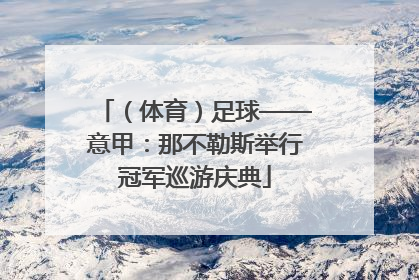 （体育）足球——意甲：那不勒斯举行冠军巡游庆典