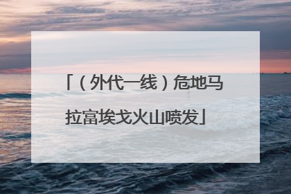（外代一线）危地马拉富埃戈火山喷发