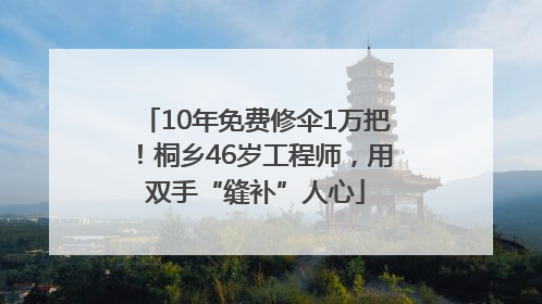 10年免费修伞1万把！桐乡46岁工程师，用双手“缝补”人心