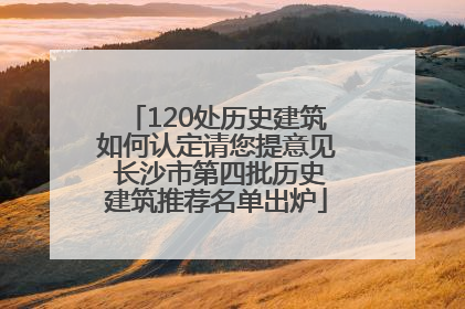 120处历史建筑如何认定请您提意见 长沙市第四批历史建筑推荐名单出炉