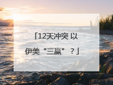 12天冲突 以伊美“三赢”？