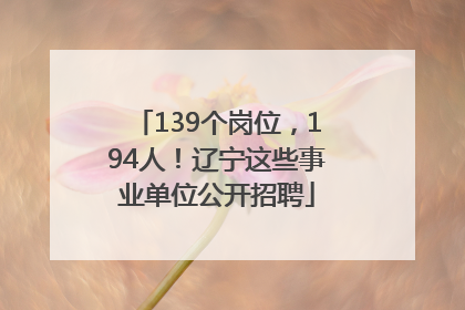 139个岗位，194人！辽宁这些事业单位公开招聘