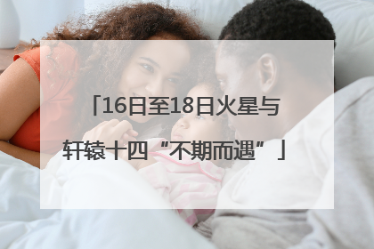 16日至18日火星与轩辕十四“不期而遇”