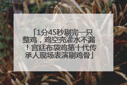 1分45秒剔完一只整鸡，鸡空壳灌水不漏！宫廷布袋鸡第十代传承人现场表演剔鸡骨