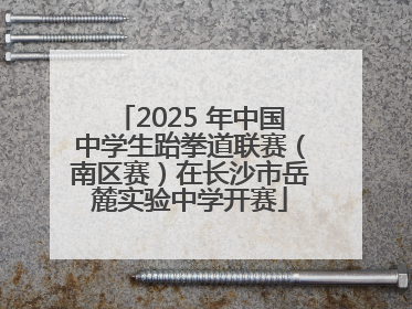 2025 年中国中学生跆拳道联赛（南区赛）在长沙市岳麓实验中学开赛