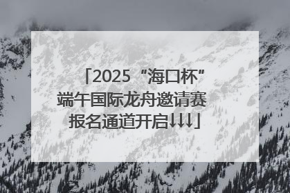 2025“海口杯”端午国际龙舟邀请赛 报名通道开启↓↓↓