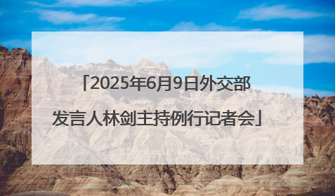 2025年6月9日外交部发言人林剑主持例行记者会