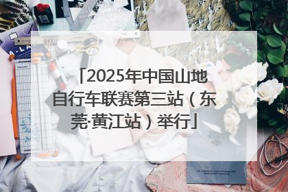 2025年中国山地自行车联赛第三站（东莞·黄江站）举行