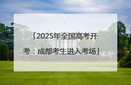 2025年全国高考开考：成都考生进入考场