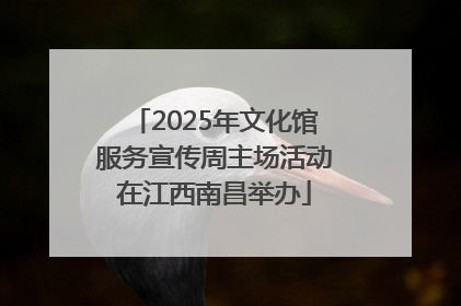 2025年文化馆服务宣传周主场活动在江西南昌举办