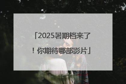 2025暑期档来了！你期待哪部影片