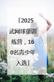 2025武网球童训练营，160名青少年入选