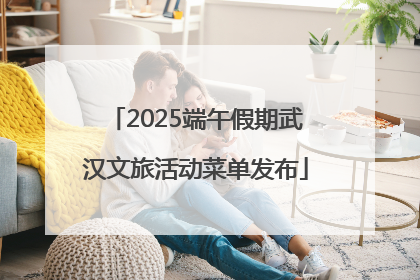 2025端午假期武汉文旅活动菜单发布