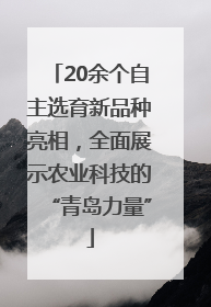 20余个自主选育新品种亮相，全面展示农业科技的“青岛力量”