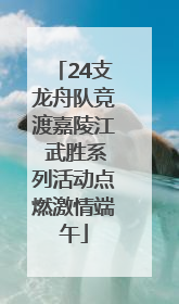 24支龙舟队竞渡嘉陵江 武胜系列活动点燃激情端午