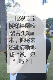 2岁宝宝楼梯绊倒咬裂舌头3厘米，他将来还能清晰地喊“爸、妈”吗？