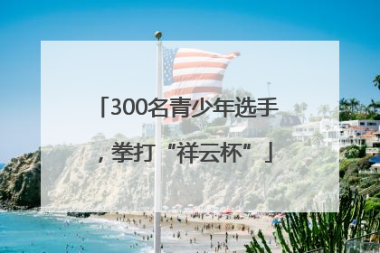 300名青少年选手，拳打“祥云杯”