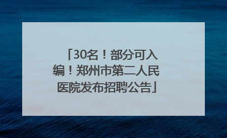 30名！部分可入编！郑州市第二人民医院发布招聘公告