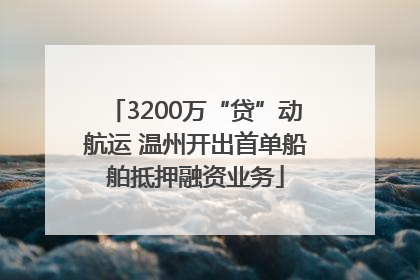 3200万“贷”动航运 温州开出首单船舶抵押融资业务