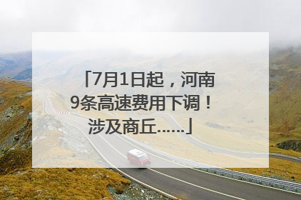 7月1日起，河南9条高速费用下调！涉及商丘……