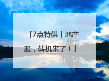 7点特供丨地产股，转机来了！