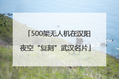 500架无人机在汉阳夜空“复刻”武汉名片