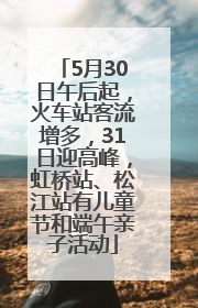 5月30日午后起，火车站客流增多，31日迎高峰，虹桥站、松江站有儿童节和端午亲子活动