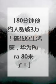 80分钟预约人数破3万！搭载原生鸿蒙，华为Pura 80来了！