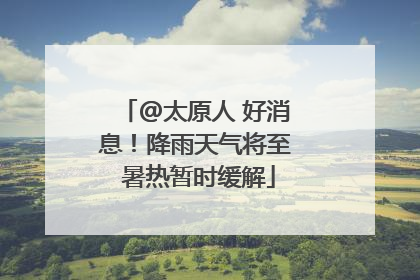 @太原人 好消息！降雨天气将至 暑热暂时缓解