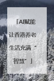 AI赋能让香港养老生活充满“智慧”