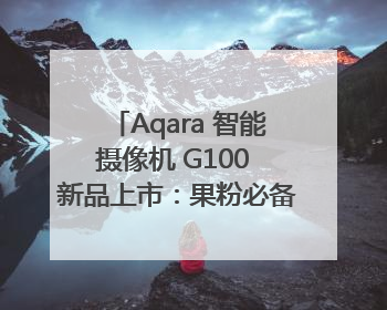 Aqara 智能摄像机 G100 新品上市：果粉必备的 HomeKit 看家拍档