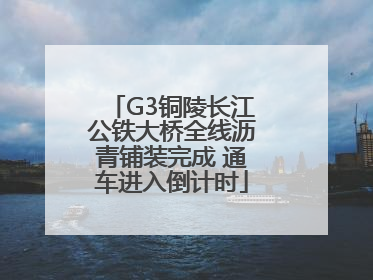 G3铜陵长江公铁大桥全线沥青铺装完成 通车进入倒计时